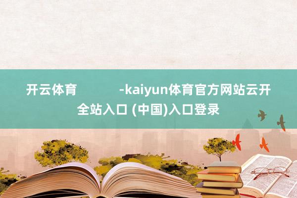 开云体育            -kaiyun体育官方网站云开全站入口 (中国)入口登录