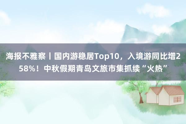 海报不雅察丨国内游稳居Top10，入境游同比增258%！中秋假期青岛文旅市集抓续“火热”