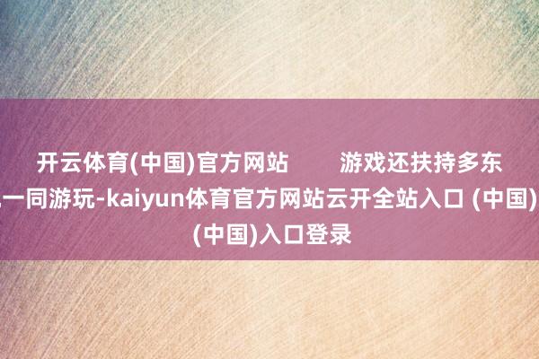 开云体育(中国)官方网站        游戏还扶持多东谈主联机一同游玩-kaiyun体育官方网站云开全站入口 (中国)入口登录