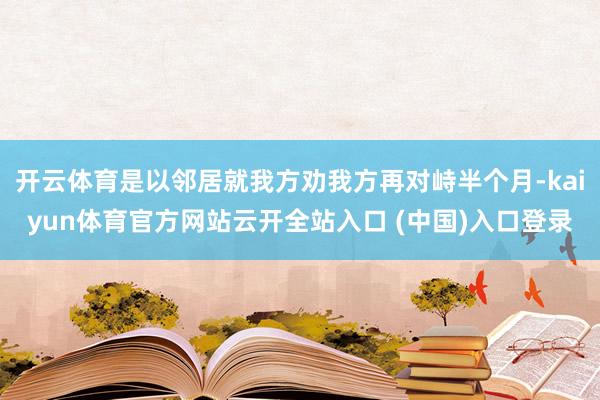 开云体育是以邻居就我方劝我方再对峙半个月-kaiyun体育官方网站云开全站入口 (中国)入口登录