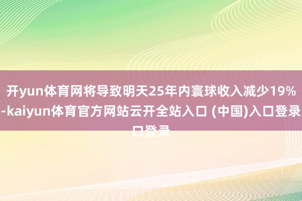 开yun体育网将导致明天25年内寰球收入减少19%-kaiyun体育官方网站云开全站入口 (中国)入口登录