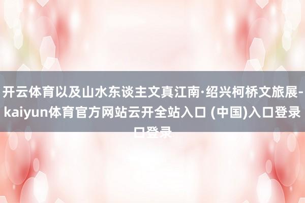 开云体育以及山水东谈主文真江南·绍兴柯桥文旅展-kaiyun体育官方网站云开全站入口 (中国)入口登录