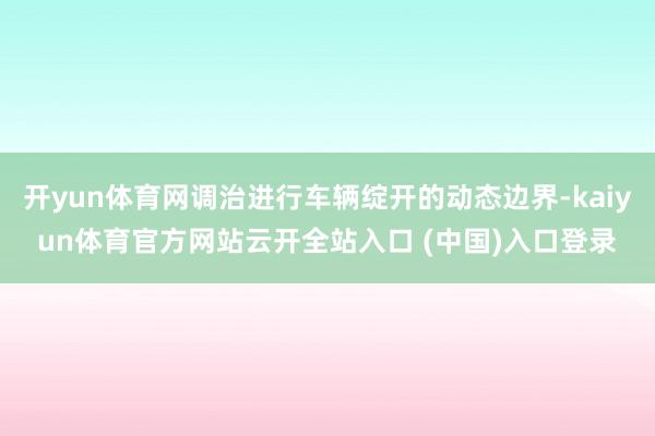 开yun体育网调治进行车辆绽开的动态边界-kaiyun体育官方网站云开全站入口 (中国)入口登录