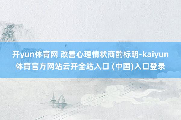 开yun体育网 改善心理情状商酌标明-kaiyun体育官方网站云开全站入口 (中国)入口登录