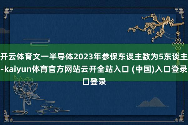 开云体育文一半导体2023年参保东谈主数为5东谈主-kaiyun体育官方网站云开全站入口 (中国)入口登录