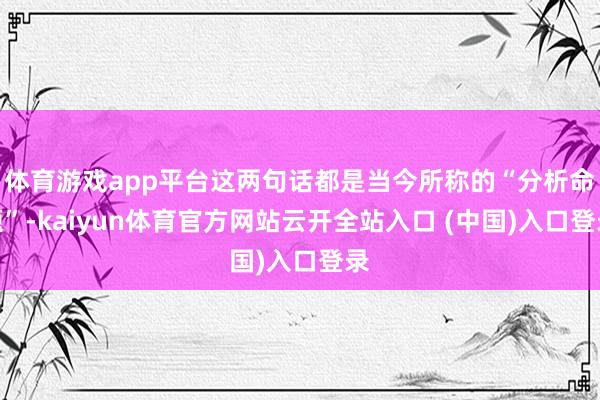 体育游戏app平台这两句话都是当今所称的“分析命题”-kaiyun体育官方网站云开全站入口 (中国)入口登录