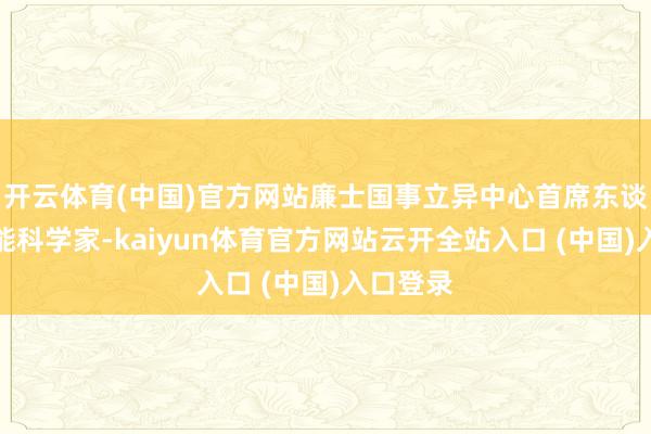 开云体育(中国)官方网站廉士国事立异中心首席东谈主工智能科学家-kaiyun体育官方网站云开全站入口 (中国)入口登录