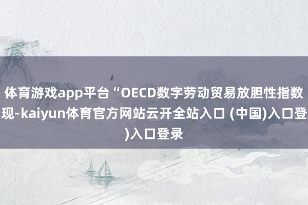 体育游戏app平台“OECD数字劳动贸易放胆性指数涌现-kaiyun体育官方网站云开全站入口 (中国)入口登录