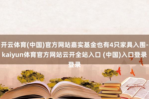开云体育(中国)官方网站嘉实基金也有4只家具入围-kaiyun体育官方网站云开全站入口 (中国)入口登录