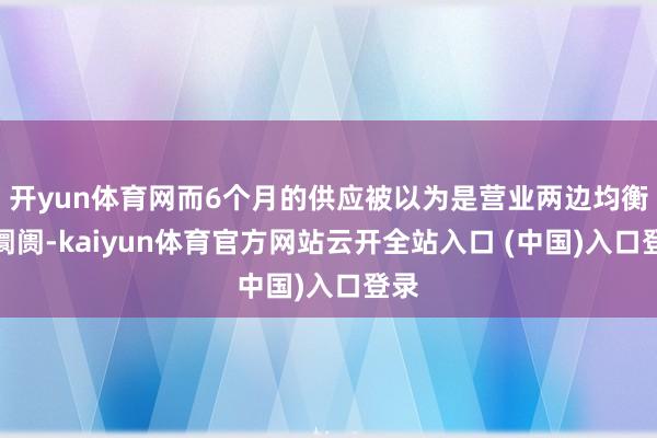 开yun体育网而6个月的供应被以为是营业两边均衡的阛阓-kaiyun体育官方网站云开全站入口 (中国)入口登录