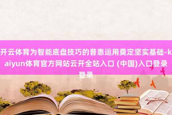 开云体育为智能底盘技巧的普惠运用奠定坚实基础-kaiyun体育官方网站云开全站入口 (中国)入口登录