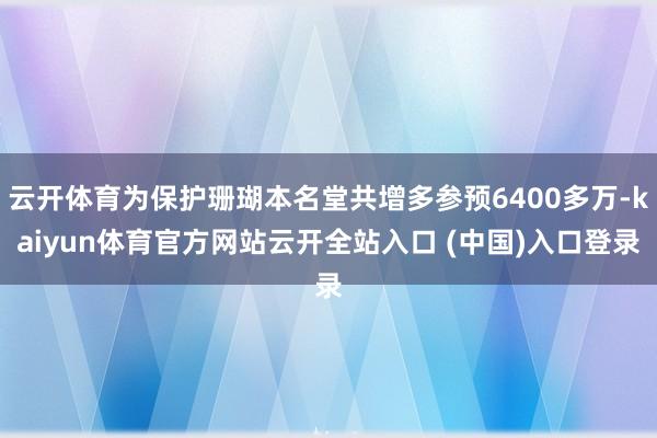 云开体育为保护珊瑚本名堂共增多参预6400多万-kaiyun体育官方网站云开全站入口 (中国)入口登录