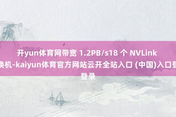 开yun体育网带宽 1.2PB/s18 个 NVLink 交换机-kaiyun体育官方网站云开全站入口 (中国)入口登录