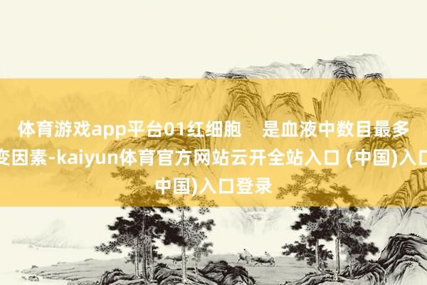 体育游戏app平台01红细胞    是血液中数目最多的有变因素-kaiyun体育官方网站云开全站入口 (中国)入口登录