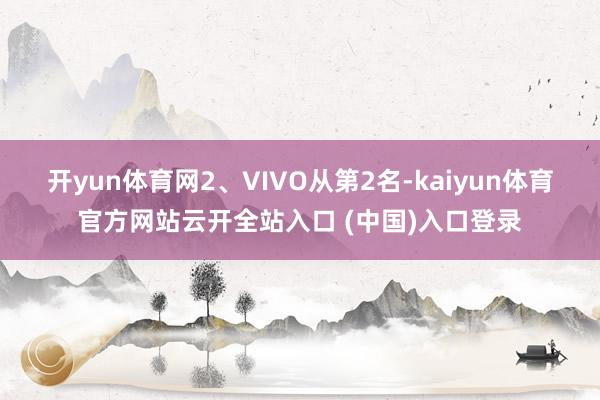 开yun体育网2、VIVO从第2名-kaiyun体育官方网站云开全站入口 (中国)入口登录