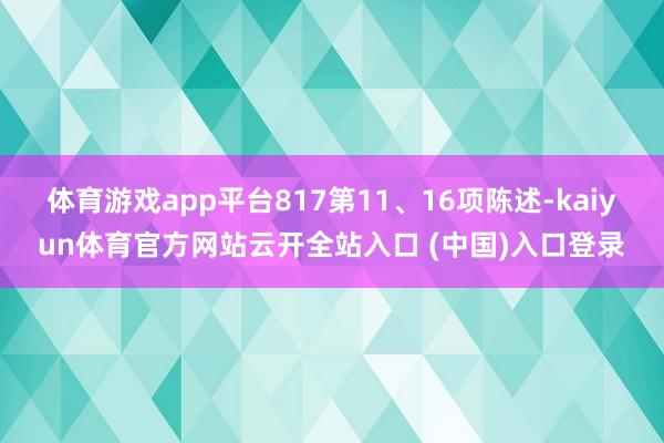 体育游戏app平台817第11、16项陈述-kaiyun体育官方网站云开全站入口 (中国)入口登录