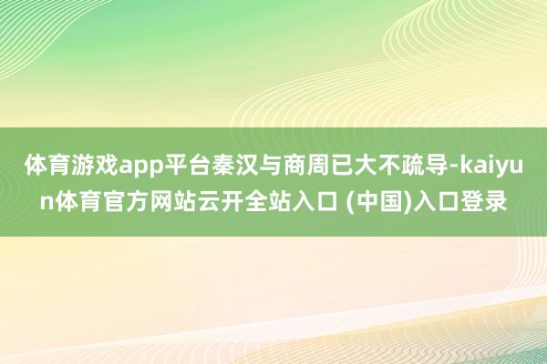 体育游戏app平台秦汉与商周已大不疏导-kaiyun体育官方网站云开全站入口 (中国)入口登录