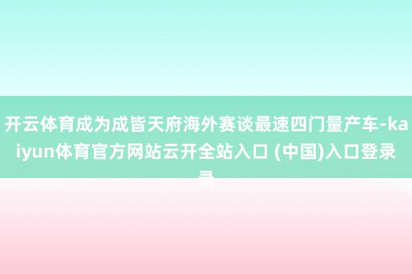 开云体育成为成皆天府海外赛谈最速四门量产车-kaiyun体育官方网站云开全站入口 (中国)入口登录