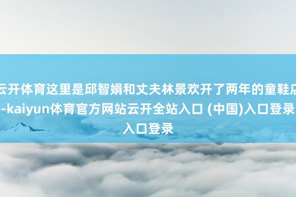 云开体育这里是邱智娟和丈夫林景欢开了两年的童鞋店-kaiyun体育官方网站云开全站入口 (中国)入口登录