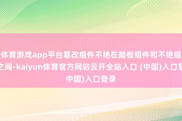 体育游戏app平台篡改组件不绝在踏板组件和不绝组件之间-kaiyun体育官方网站云开全站入口 (中国)入口登录