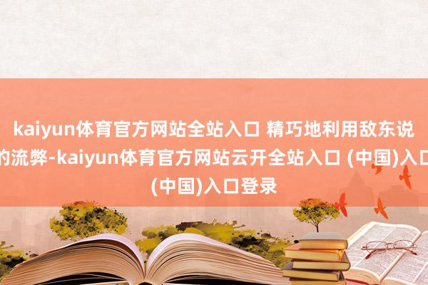 kaiyun体育官方网站全站入口 精巧地利用敌东说念主的流弊-kaiyun体育官方网站云开全站入口 (中国)入口登录