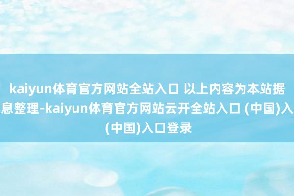 kaiyun体育官方网站全站入口 以上内容为本站据公开信息整理-kaiyun体育官方网站云开全站入口 (中国)入口登录
