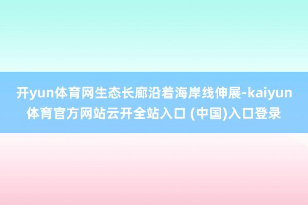 开yun体育网生态长廊沿着海岸线伸展-kaiyun体育官方网站云开全站入口 (中国)入口登录