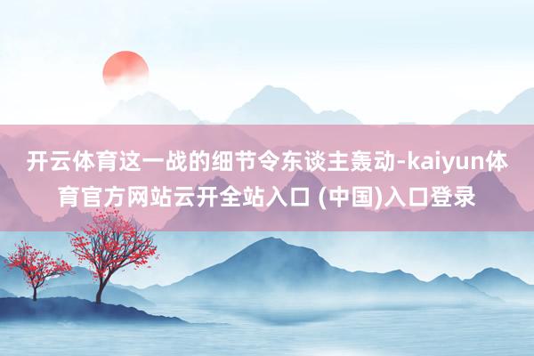 开云体育这一战的细节令东谈主轰动-kaiyun体育官方网站云开全站入口 (中国)入口登录