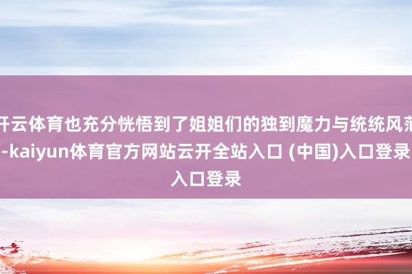 开云体育也充分恍悟到了姐姐们的独到魔力与统统风范-kaiyun体育官方网站云开全站入口 (中国)入口登录