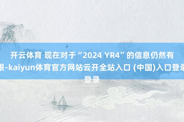 开云体育 现在对于“2024 YR4”的信息仍然有限-kaiyun体育官方网站云开全站入口 (中国)入口登录