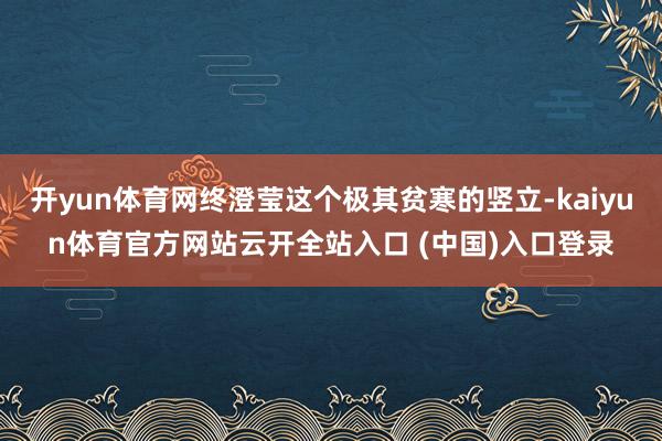 开yun体育网终澄莹这个极其贫寒的竖立-kaiyun体育官方网站云开全站入口 (中国)入口登录