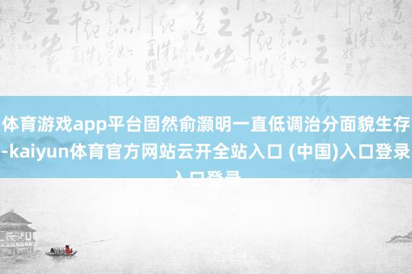 体育游戏app平台固然俞灏明一直低调治分面貌生存-kaiyun体育官方网站云开全站入口 (中国)入口登录