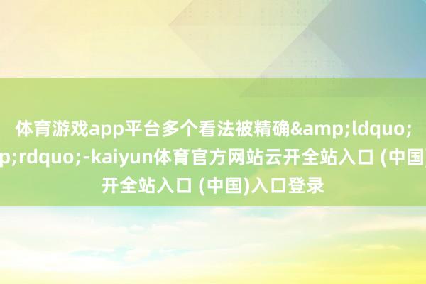 体育游戏app平台多个看法被精确&ldquo;谗谄&rdquo;-kaiyun体育官方网站云开全站入口 (中国)入口登录