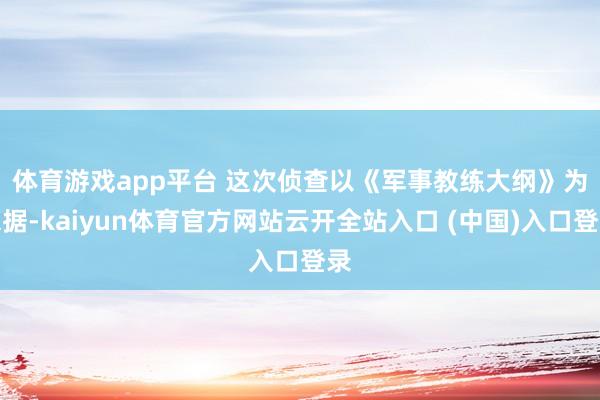 体育游戏app平台 　　这次侦查以《军事教练大纲》为依据-kaiyun体育官方网站云开全站入口 (中国)入口登录
