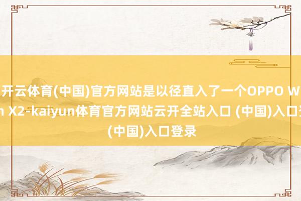 开云体育(中国)官方网站是以径直入了一个OPPO Watch X2-kaiyun体育官方网站云开全站入口 (中国)入口登录